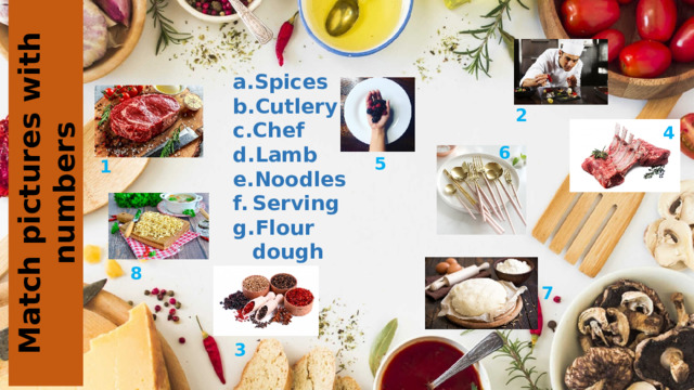 Match pictures with numbers Spices Cutlery Chef Lamb Noodles Serving Flour dough Beef 2 4 6 5 1 8 7 3 