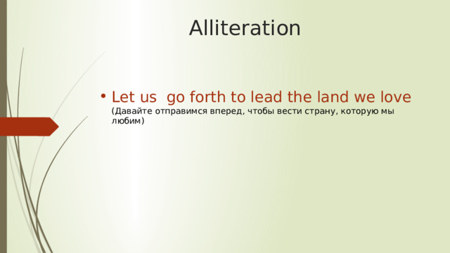 Alliteration Let us go forth to lead the land we love (Давайте отправимся вперед, чтобы вести страну, которую мы любим) 