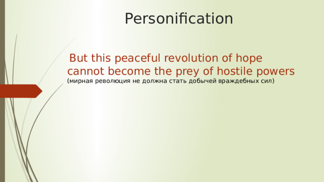 Personification  But this peaceful revolution of hope cannot become the prey of hostile powers (мирная рево­люция не должна стать добычей враждебных сил) 