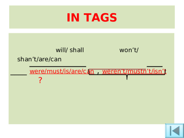 IN TAGS  will/ shall w on’t/ shan’t/ are/can  ____ were/must/is/are/can  , weren’t/mustn’t/isn’t ? 