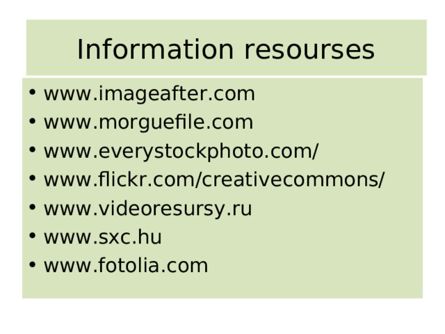 Information resourses www.imageafter.com www.morguefile.com www.everystockphoto.com/ www.flickr.com/creativecommons/ www.videoresursy.ru www.sxc.hu www.fotolia.com  