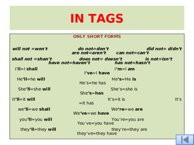 IN TAGS ONLY SHORT FORMS  will not =won't do not=don’t did not= didn’t are not=aren’t can not=can’t shall not =shan’t does not= doesn’t is not=isn’t have not=haven’t has not=hasn’t I’ ll =I shall I ’m =I am I ’ve =I have He ’ll =he will He ’s =He is He’s=he has  She ’ll =she will She’s=she is She ’s = has  it ’ll =it will It’s=it is It’s =it has we ’ll =we shall We ’re =we are We ’ve =we have you ’ll =you will You’re=you are You’ve=you have  they ’ll =they will they’re=they are they’ve=they have 