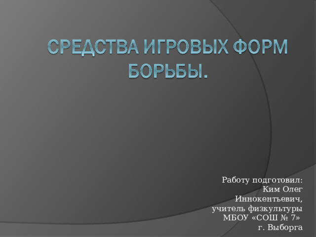 Работу подготовил:  Ким Олег Иннокентьевич, учитель физкультуры МБОУ «СОШ № 7» г. Выборга 