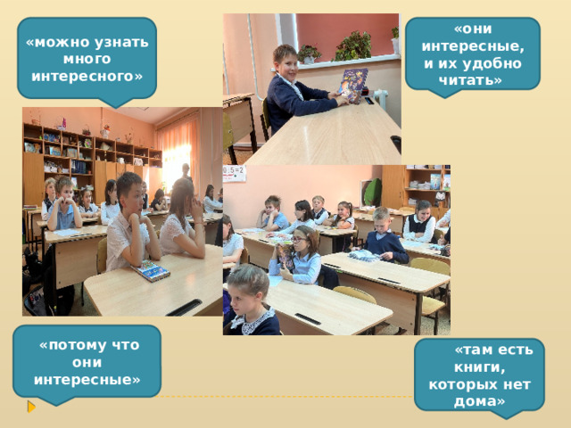 «они интересные, и их удобно читать» «можно узнать много интересного»  «потому что они интересные» «там есть книги, которых нет дома» 