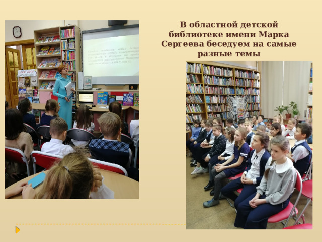 В областной детской библиотеке имени Марка Сергеева беседуем на самые разные темы 