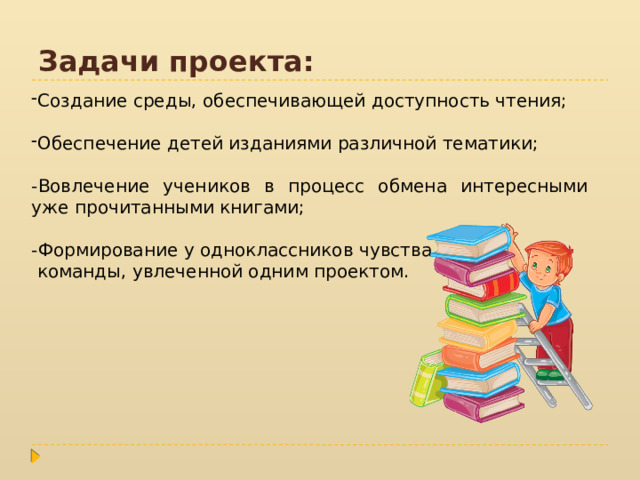 Задачи проекта: Создание среды, обеспечивающей доступность чтения; Обеспечение детей изданиями различной тематики; -Вовлечение учеников в процесс обмена интересными уже прочитанными книгами; -Формирование у одноклассников чувства  команды, увлеченной одним проектом. 