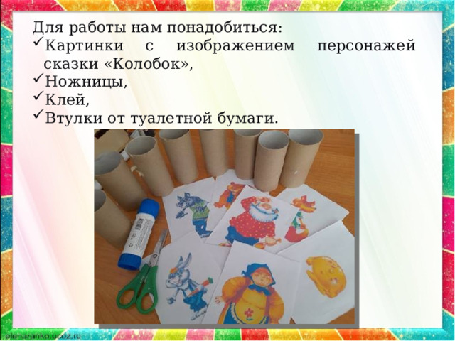Для работы нам понадобиться: Картинки с изображением персонажей сказки «Колобок», Ножницы, Клей, Втулки от туалетной бумаги. 