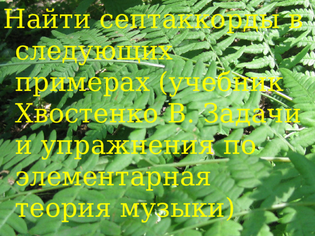 Найти септаккорды в следующих примерах (учебник Хвостенко В. Задачи и упражнения по элементарная теория музыки) 