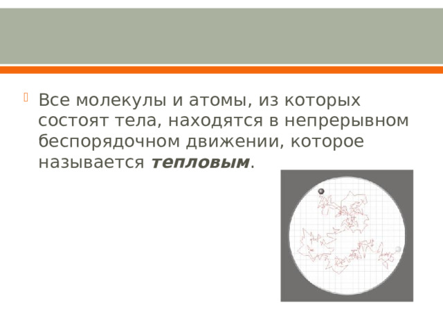 Все молекулы и атомы, из которых состоят тела, находятся в непрерывном беспорядочном движении, которое называется тепловым . 