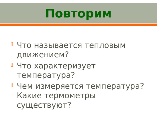 Повторим Что называется тепловым движением? Что характеризует температура? Чем измеряется температура? Какие термометры существуют? 