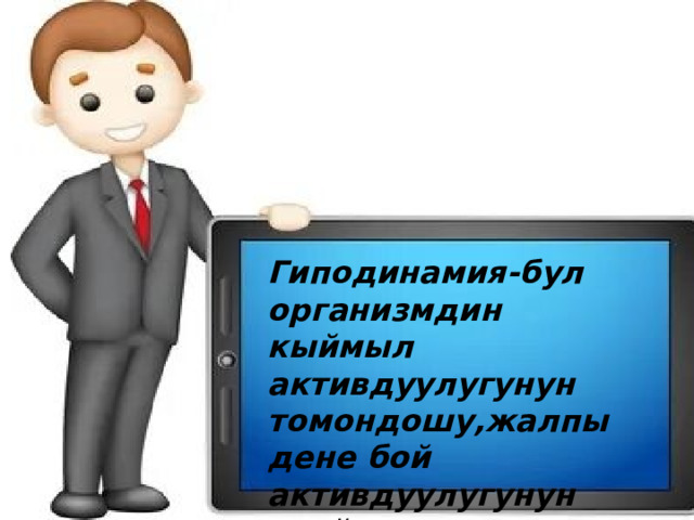 Гиподинамия-бул организмдин кыймыл активдуулугунун томондошу,жалпы дене бой активдуулугунун азайышы. 