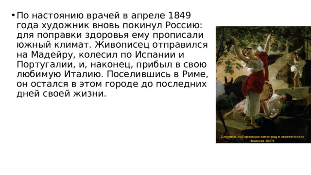 По настоянию врачей в апреле 1849 года художник вновь покинул Россию: для поправки здоровья ему прописали южный климат. Живописец отправился на Мадейру, колесил по Испании и Португалии, и, наконец, прибыл в свою любимую Италию. Поселившись в Риме, он остался в этом городе до последних дней своей жизни. 