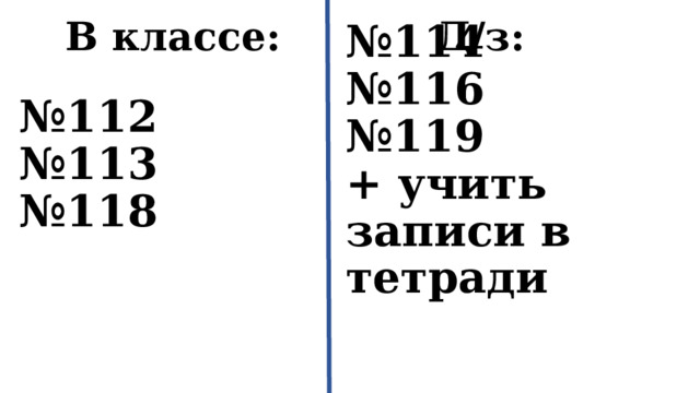 Д/з: В классе: № 112 № 113 № 118 № 114 № 116 № 119 + учить записи в тетради 