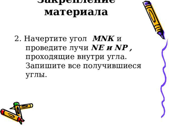 Закрепление материала 2. Начертите угол М N К и проведите лучи N Е и N Р , проходящие внутри угла. Запишите все получившиеся углы. 