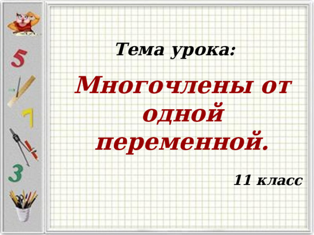 Тема урока: Многочлены от одной переменной. 11 класс 