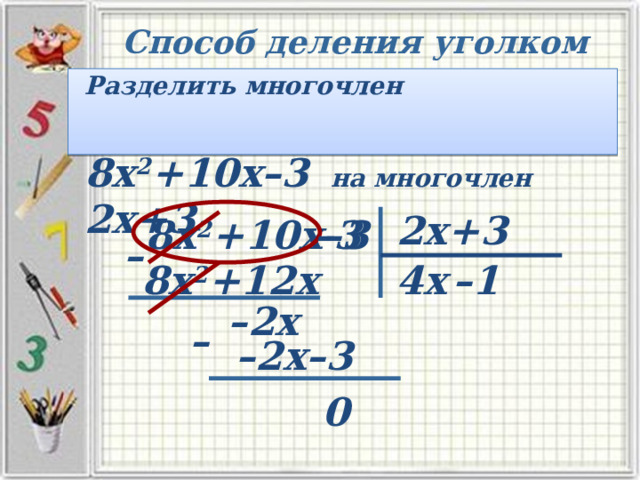 Способ деления уголком Разделить многочлен  8х 2 +10х–3  на многочлен 2х+3  2х+3 – 3 8х 2 +10х–3 – 8х 2 +12х – 1 4х – 2х – – 2х–3 0 