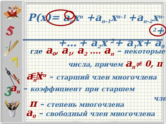Р(х)= а п х п +а п–1 х п–1  +а п–2 х п–2 +  +…  + а 2 х 2 + а 1 х+ а 0 где  а 0 , а 1 , а 2 …. а п  – некоторые числа, причем а п  0, п  а п х п – старший член многочлена а п – коэффициент  при  старшем  члене п – степень многочлена а 0 – свободный член многочлена 