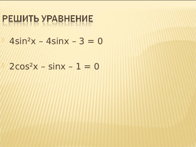 4 sin ²x – 4sinx – 3 = 0  2cos²x – sinx – 1 = 0 13 