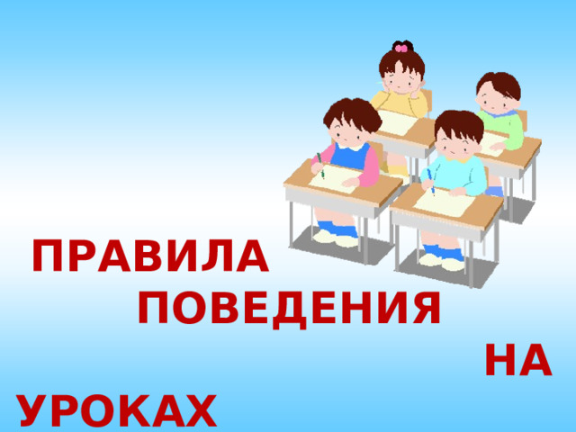  ПРАВИЛА  ПОВЕДЕНИЯ  НА УРОКАХ 