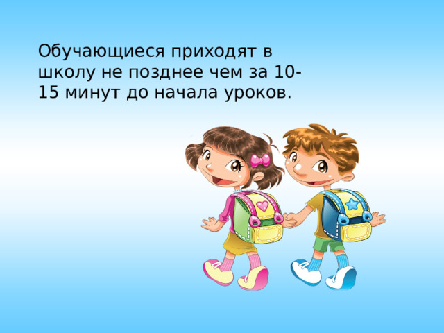 Обучающиеся приходят в школу не позднее чем за 10-15 минут до начала уроков. 