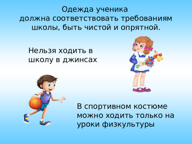Одежда ученика  должна соответствовать требованиям школы, быть чистой и опрятной.   Нельзя ходить в школу в джинсах В спортивном костюме можно ходить только на уроки физкультуры 