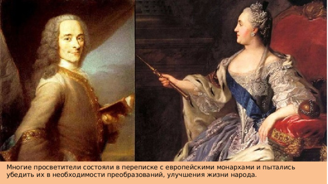 Многие просветители состояли в переписке с европейскими монархами и пытались убедить их в необходимости преобразований, улучшения жизни народа. 