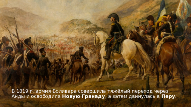 В 1819 г. армия Боливара совершила тяжёлый переход через Анды и освободила Новую Гранаду , а затем двинулась в Перу .  