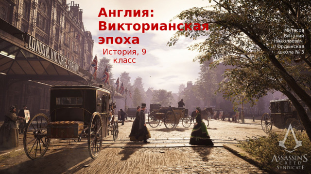 Англия:  Викторианская  эпоха Митясов Виталий Николаевич // Ордынская школа № 3 История, 9 класс 