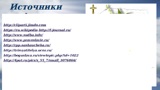  Источники  информации http://cliparti.jimdo.com https://ru.wikipedia . http://f-journal.ru/ http://www.sudba.info/ http://www.pravoslavie.ru/ http://rpp.nashaucheba.ru/ http://trisvyatitelya.ucoz.ru/ http://boguslava.ru/viewtopic.php?id=1022 http://4put.ru/pics/s_55_7/small_3076866/ 