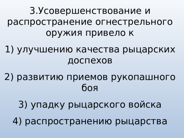 3.Усовершенствование и распространение огнестрельного оружия привело к   1) улучшению качества рыцарских доспехов   2) развитию приемов рукопашного боя   3) упадку рыцарского войска   4) распространению рыцарства 