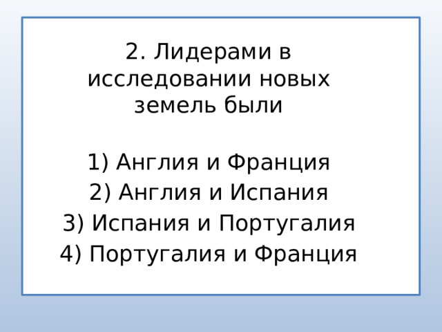 2. Лидерами в исследовании новых земель были 1) Англия и Франция 2) Англия и Испания 3) Испания и Португалия 4) Португалия и Франция 