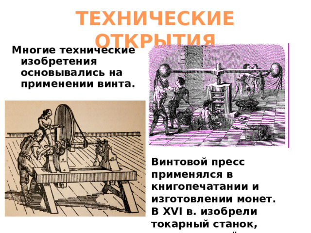 ТЕХНИЧЕСКИЕ ОТКРЫТИЯ Многие технические изобретения основывались на применении винта. Винтовой пресс применялся в книгопечатании и изготовлении монет. В XVI в. изобрели токарный станок, освоили литьё винтов из бронзы. 