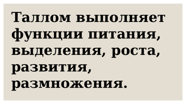 Таллом выполняет функции питания, выделения, роста, развития, размножения. 