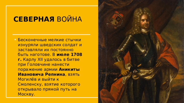 СЕВЕРНАЯ ВОЙНА Бесконечные мелкие стычки изнуряли шведских солдат и заставляли их постоянно быть наготове. В июле 1708 г. Карлу XII удалось в битве при Головчине нанести поражение армии Аникиты Ивановича Репнина , взять Могилёв и выйти к Смоленску, взятие которого открывало прямой путь на Москву. Упражнения с мушкетом  