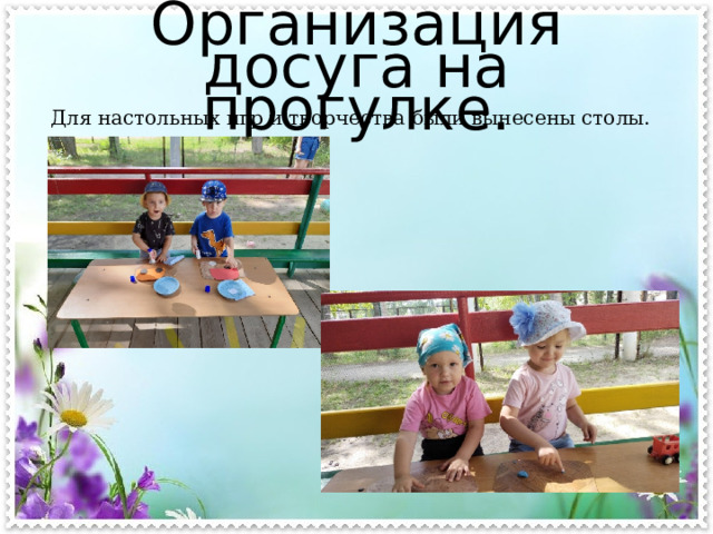 Организация досуга на прогулке. Для настольных игр и творчества были вынесены столы. 