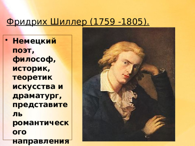 Фридрих Шиллер (1759 -1805). Немецкий поэт, философ, историк, теоретик искусства и драматург, представитель романтического направления в литературе. 