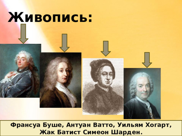 Живопись: Франсуа Буше, Антуан Ватто, Уильям Хогарт, Жак Батист Симеон Шарден. 