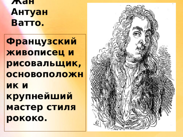 Жан Антуан Ватто. Французский живописец и рисовальщик, основоположник и крупнейший мастер стиля рококо. 