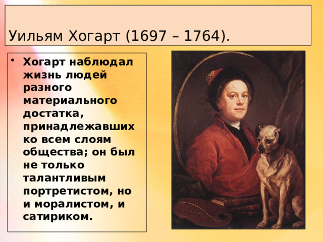 Уильям Хогарт (1697 – 1764). Хогарт наблюдал жизнь людей разного материального достатка, принадлежавших ко всем слоям общества; он был не только талантливым портретистом, но и моралистом, и сатириком. 