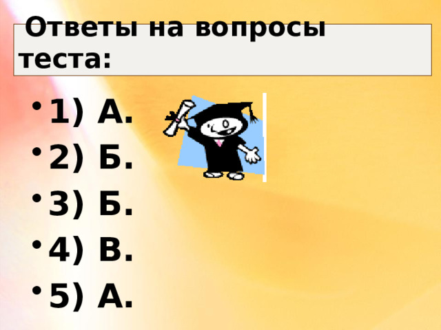  Ответы на вопросы теста: 1) А. 2) Б. 3) Б. 4) В. 5) А. 