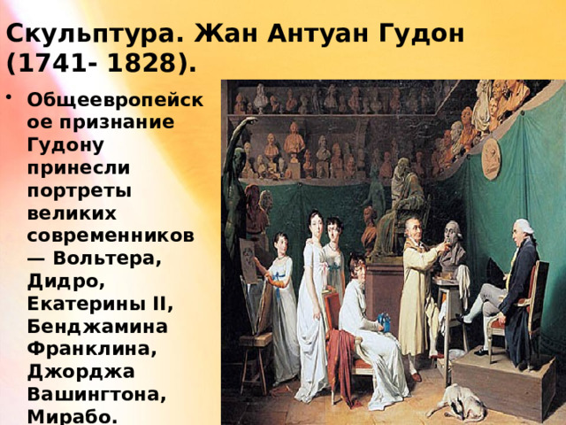 Скульптура. Жан Антуан Гудон (1741- 1828). Общеевропейское признание Гудону принесли портреты великих современников — Вольтера, Дидро, Екатерины II, Бенджамина Франклина, Джорджа Вашингтона, Мирабо. 