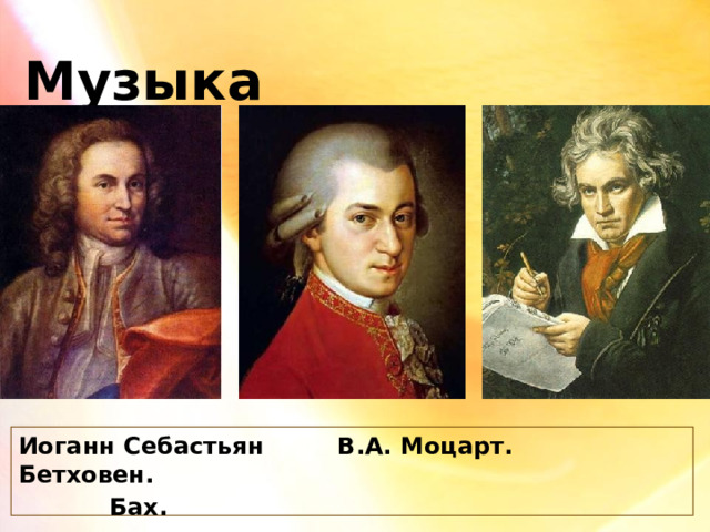 Музыка Иоганн Себастьян В.А. Моцарт. Бетховен.  Бах. 