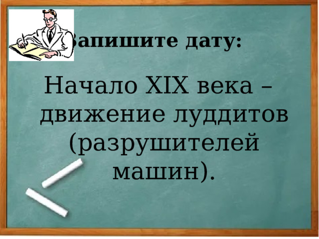 Запишите дату: Начало XIX века – движение луддитов (разрушителей машин). 