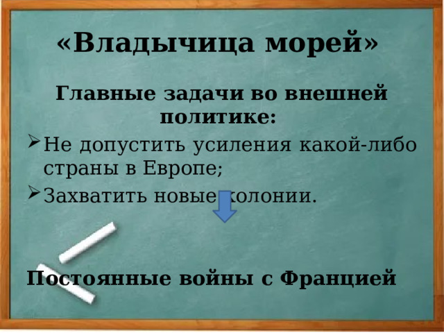 «Владычица морей»  Главные задачи во внешней политике: Не допустить усиления какой-либо страны в Европе; Захватить новые колонии.  Постоянные войны с Францией 