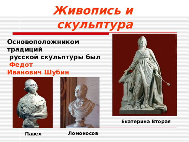 Живопись и скульптура Основоположником традиций  русской скульптуры был  Федот Иванович Шубин Екатерина Вторая Ломоносов Павел  