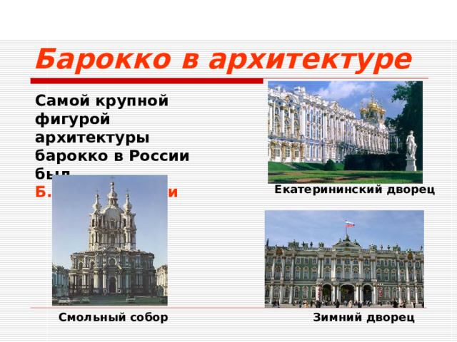 Барокко в архитектуре Самой крупной фигурой архитектуры барокко в России был  Б.-Ф. Растрелли  Екатерининский дворец Смольный собор Зимний дворец  