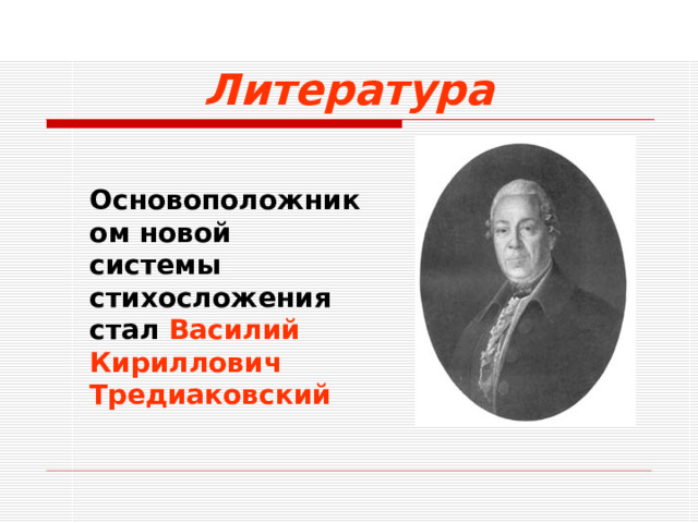 Литература  Основоположником новой системы стихосложения стал Василий Кириллович Тредиаковский  