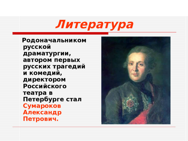 Литература  Родоначальником русской драматургии, автором первых русских трагедий и комедий, директором Российского театра в Петербурге стал Сумароков Александр Петрович.  