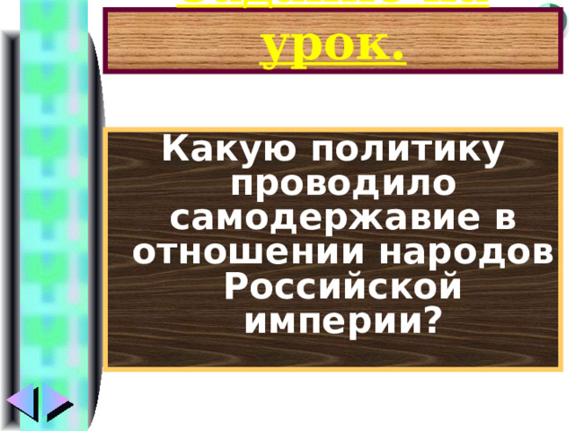 Задание на урок. Какую политику проводило самодержавие в отношении народов Российской империи? 