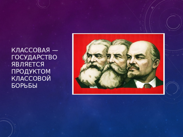 классовая — государство является продуктом классовой борьбы 